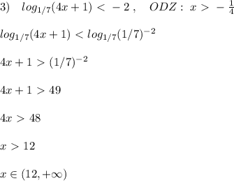 3)\quad log_{1/7}(4x+1)\ \textless \ -2\; ,\quad ODZ:\; x\ \textgreater \ -\frac{1}{4}\\\\log_{1/7}(4x+1)\ \textless \ log_{1/7}(1/7)^{-2}\\\\4x+1\ \textgreater \ (1/7)^{-2}\\\\4x+1\ \textgreater \ 49\\\\4x\ \textgreater \ 48\\\\x\ \textgreater \ 12\\\\x\in (12,+\infty )