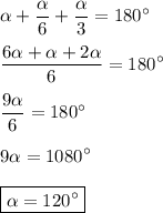 \displaystyle\alpha + \frac{\alpha}{6}+ \frac{ \alpha }{3} =180^\circ\\\\ \frac{6\alpha +\alpha+2\alpha}{6}=180^\circ\\\\ \frac{9\alpha}{6}=180^\circ\\\\9\alpha= 1080^\circ\\\\\boxed{\alpha=120^\circ}