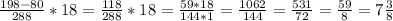 \frac{198-80}{288}*18= \frac{118}{288}*18= \frac{59*18}{144*1}= \frac{1062}{144}= \frac{531}{72}=&#10; \frac{59}{8}=7 \frac{3}{8}