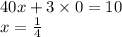 40x + 3 \times 0 = 10 \\ x = \frac{1}{4}