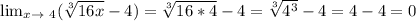 \lim_{x \to \ 4} ( \sqrt[3]{16x}-4 )= \sqrt[3]{16*4} -4 =\sqrt[3]{ 4^{3} } -4=4-4=0