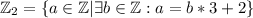 \mathbb{Z}_2 = \{a \in \mathbb{Z} | \exists{b \in \mathbb{Z}: a = b*3+2}\}