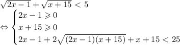 \sqrt{2x-1}+\sqrt{x+15}\ \textless \ 5 \\ \Leftrightarrow \begin{cases}&#10;2x-1\geqslant0 \\ &#10;x+15\geqslant0 \\ &#10;2x-1+2\sqrt{(2x-1)(x+15)}+x+15\ \textless \ 25 &#10;\end{cases}