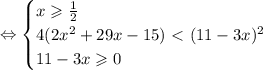 \Leftrightarrow \begin{cases}&#10;x\geqslant\frac{1}{2} \\ &#10;4(2x^2+29x-15)\ \textless \ (11-3x)^2 \\ &#10; 11-3x\geqslant0 &#10;\end{cases}