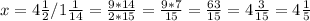 x = 4 \frac{1}{2} / 1 \frac{1}{14} = \frac{9*14}{2*15} = \frac{9*7}{15} = \frac{63}{15} = 4 \frac{3}{15} = 4 \frac{1}{5}