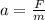 a= \frac{F}{ m}