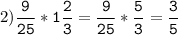 2)\tt\displaystyle\frac{9}{25}*1\frac{2}{3}=\frac{9}{25}*\frac{5}{3}=\frac{3}{5}