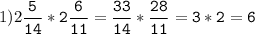 1)2\tt\displaystyle\frac{5}{14}*2\frac{6}{11}=\frac{33}{14}*\frac{28}{11}=3*2=6