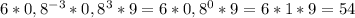 6* 0,8^{-3}* 0,8^{3}*9=6*0,8^{0}*9 = 6*1*9=54