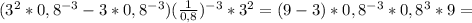 ( 3^{2}*0,8 ^{-3}-3* 0,8^{-3})( \frac{1}{0,8}) ^{-3}* 3^{2} = (9-3)*0,8^{-3}*0,8^{3}*9=