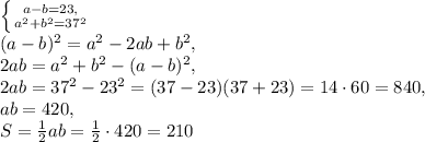 \left \{ {{a-b=23,} \atop {a^2+b^2=37^2}} \right. \\ (a-b)^2=a^2-2ab+b^2, \\ 2ab=a^2+b^2-(a-b)^2, \\ 2ab=37^2-23^2=(37-23)(37+23)=14\cdot60=840, \\ ab=420, \\ S=\frac{1}{2}ab=\frac{1}{2}\cdot420=210