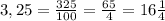 3,25=\frac{325}{100}= \frac{65}{4} =16 \frac{1}{4}