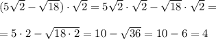 (5\sqrt2-\sqrt{18})\cdot \sqrt2=5\sqrt2\cdot \sqrt2-\sqrt{18}\cdot \sqrt2=\\\\=5\cdot 2-\sqrt{18\cdot 2}=10-\sqrt{36}=10-6=4