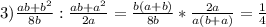 3) \frac{ab+ b^{2} }{8b}: \frac{ab+ a^{2} }{2a} = \frac{b(a+b)}{8b}* \frac{2a}{a(b+a)} = \frac{1}{4}