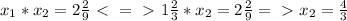 x_1*x_2=2 \frac{2}{9} \ \textless \ =\ \textgreater \ 1 \frac{2}{3}*x_2 = 2 \frac{2}{9} =\ \textgreater \ x_2=\frac{4}{3}