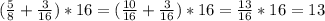 ( \frac{5}{8}+ \frac{3}{16} )*16=( \frac{10}{16} + \frac{3}{16} )*16= \frac{13}{16} *16=13