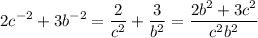 \displaystyle 2c^{-2}+3b^{-2} = \frac{2}{c^{2}}+ \frac{3}{b^{2}}= \frac{2b^{2}+3c^{2}}{c^{2}b^{2}}