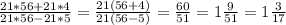 \frac{21*56+21*4}{21*56 - 21*5} = \frac{21(56+4)}{21(56-5)}= \frac{60}{51}=1 \frac{9}{51}=1 \frac{3}{17}