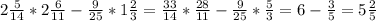 2 \frac{5}{14} *2 \frac{6}{11} - \frac{9}{25} *1 \frac{2}{3}= \frac{33}{14} * \frac{28}{11} - \frac{9}{25} * \frac{5}{3} =6- \frac{3}{5} =5 \frac{2}{5}