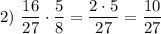 2)~\dfrac {16}{27}\cdot\dfrac58=\dfrac{2\cdot5}{27}=\dfrac{10}{27}