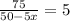 \frac{75}{50-5x} =5