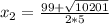 x_{2} =\frac{99+\sqrt{10201} }{2*5}