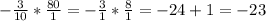 - \frac{3}{10} * \frac{80}{1} =- \frac{3}{1}* \frac{8}{1} =-24+1=-23