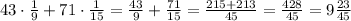 43\cdot\frac19+71\cdot\frac1{15}=\frac{43}9+\frac{71}{15}=\frac{215+213}{45}=\frac{428}{45}=9\frac{23}{45}