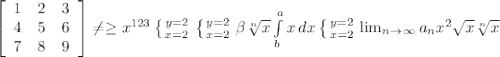 \left[\begin{array}{ccc}1&2&3\\4&5&6\\7&8&9\end{array}\right] \neq \geq x^{123} \left \{ {{y=2} \atop {x=2}} \right. \left \{ {{y=2} \atop {x=2}} \right. \beta \sqrt[n]{x} \int\limits^a_b {x} \, dx \left \{ {{y=2} \atop {x=2}} \right. \lim_{n \to \infty} a_n x^{2} \sqrt{x} \sqrt[n]{x}