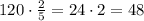 120\cdot\frac25=24\cdot2=48