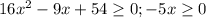 16x^2-9x+54 \geq 0; -5x \geq 0