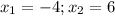 x_{1}=-4; x_{2}=6