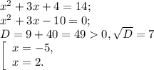 x^{2} +3x+4=14;\\x^{2}+3x-10=0;\\D= 9+40=490 , \sqrt{D} =7\\\left [ \begin{array}{lcl} {{x=-5,} \\ {x=2}.} \end{array} \right.