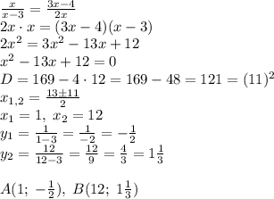 \frac{x}{x-3}=\frac{3x-4}{2x}\\2x\cdot x=(3x-4)(x-3)\\2x^2=3x^2-13x+12\\x^2-13x+12=0\\D=169-4\cdot12=169-48=121=(11)^2\\x_{1,2}=\frac{13\pm11}2\\x_1=1,\;x_2=12\\y_1=\frac1{1-3}=\frac1{-2}=-\frac12\\y_2=\frac{12}{12-3}=\frac{12}9=\frac43=1\frac13\\\\A(1;\;-\frac12),\;B(12;\;1\frac13)