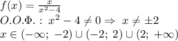 f(x)=\frac{x}{x^2-4}\\O.O.\Phi.:\;x^2-4\neq0\Rightarrow\;x\neq\pm2\\x\in(-\infty;\;-2)\cup(-2;\;2)\cup(2;\;+\infty)