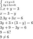 \left \{ {{x+y=3} \atop {3y+3x=6}} \right. \\ &#10;1. x+y=3 \\ &#10;x=3-y \\ &#10;2. 3y+3x=6 \\ &#10;3y+3*(3-y)=6 \\ &#10;3y+9-3y=6 \\ &#10;9=6? \\ &#10;9 \neq 6&#10;&#10;