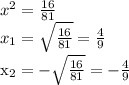 x^{2} = \frac{16}{81} \\ &#10; x_{1} = \sqrt{ \frac{16}{81} } =\frac{4}{9}&#10;&#10; x_{2} = -\sqrt{ \frac{16}{81} } =-\frac{4}{9}