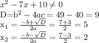 x^{2} -7x+10 \neq 0&#10;&#10;D=b^2 -4ac=49-40=9&#10;&#10;x_{1} = \frac{-b+ \sqrt{D} }{2a}= \frac{7+3}2} =5 &#10;&#10;x_{2} = \frac{-b- \sqrt{D} }{2a}= \frac{7-3}2}=2&#10;