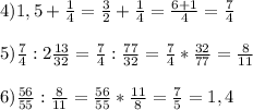 4)1,5+\frac{1}{4}=\frac{3}{2}+\frac{1}{4}=\frac{6+1}{4}=\frac{7}{4}\\\\5)\frac{7}{4}:2\frac{13}{32}=\frac{7}{4}:\frac{77}{32}=\frac{7}{4}*\frac{32}{77}=\frac{8}{11}\\\\6)\frac{56}{55}:\frac{8}{11}=\frac{56}{55}*\frac{11}{8}=\frac{7}{5} =1,4