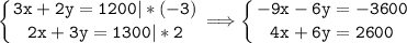 \tt\displaystyle \left \{ {{3x+2y=1200|*(-3)} \atop {2x+3y=1300|*2}} \right. \Longrightarrow \left \{ {{-9x-6y=-3600} \atop {4x+6y=2600}} \right.