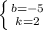 \left \{ {{b=-5} \atop {k=2}} \right.