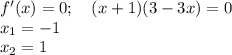 f'(x)=0;~~~ (x+1)(3-3x)=0\\ x_1=-1\\ x_2=1