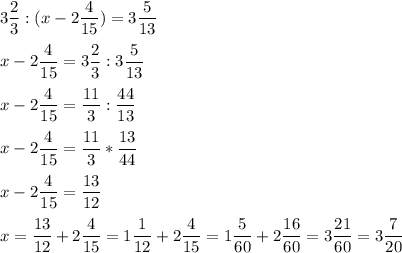 \displaystyle 3\frac{2}{3} : ( x- 2 \frac{4}{15})= 3 \frac{5}{13}\\ \\ x- 2 \frac{4}{15}= 3\frac{2}{3} : 3 \frac{5}{13} \\ \\ x- 2 \frac{4}{15}= \frac{11}{3} : \frac{44}{13}\\ \\ x- 2 \frac{4}{15}= \frac{11}{3} * \frac{13}{44}\\ \\ x- 2 \frac{4}{15}= \frac{13}{12}\\ \\ x= \frac{13}{12} + 2 \frac{4}{15}= 1 \frac{1}{12} + 2 \frac{4}{15}= 1 \frac{5}{60} + 2 \frac{16}{60}= 3 \frac{21}{60}= 3 \frac{7}{20}