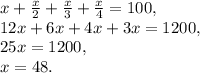 x+\frac{x}{2}+\frac{x}{3}+\frac{x}{4}=100, \\ 12x+6x+4x+3x=1200, \\ 25x=1200, \\ x=48.