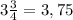 3 \frac{3}{4} =3,75