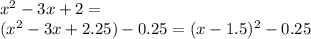 x^2 - 3x + 2 = \\(x^2 - 3x + 2.25) - 0.25 = (x - 1.5)^2 - 0.25