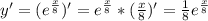 y'=(e^{ \frac{x}{8} })'=e^{ \frac{x}{8} }*(\frac{x}{8} )'=\frac{1}{8} e^{ \frac{x}{8}}