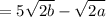 \displaystyle= 5 \sqrt{2b}- \sqrt{2a}