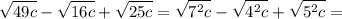 \displaystyle \sqrt{49c}- \sqrt{16c}+ \sqrt{25c}= \sqrt{7^2c}- \sqrt{4^2c}+ \sqrt{5^2c}=