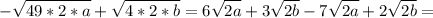 \displaystyle - \sqrt{49*2*a}+ \sqrt{4*2*b}=6 \sqrt{2a}+3 \sqrt{2b}-7 \sqrt{2a}+2 \sqrt{2b}=